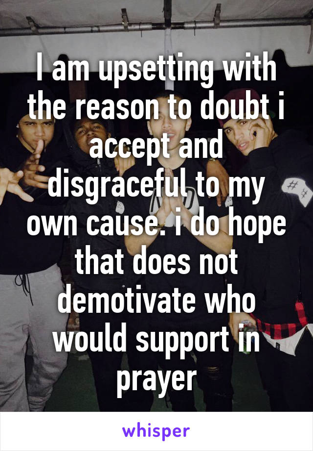 I am upsetting with the reason to doubt i accept and disgraceful to my own cause. i do hope that does not demotivate who would support in prayer