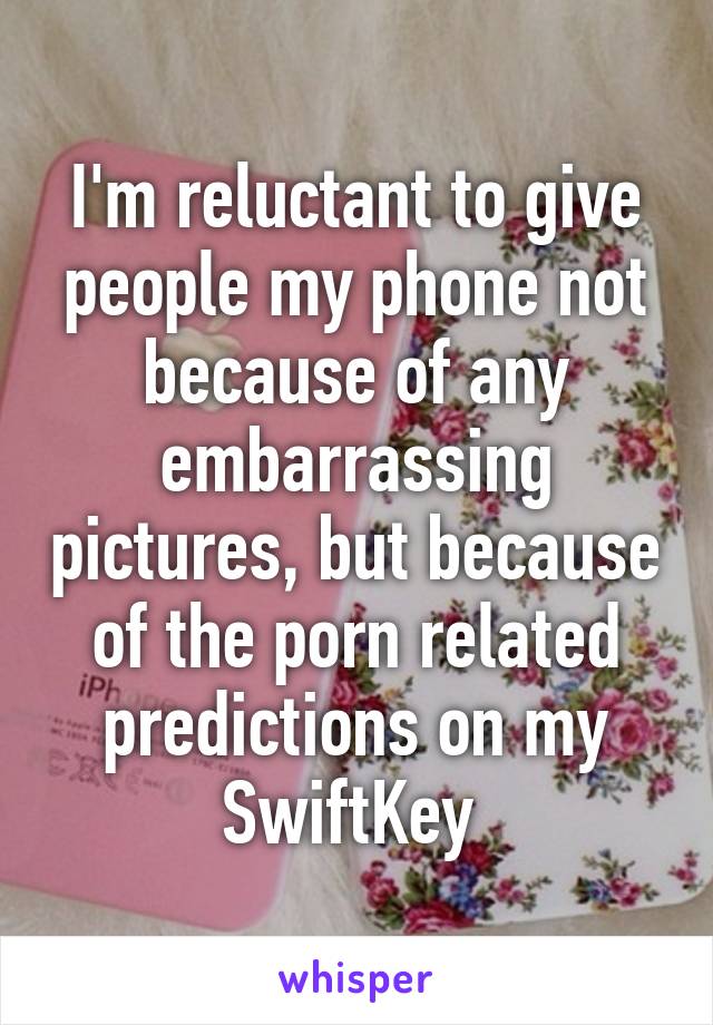 I'm reluctant to give people my phone not because of any embarrassing pictures, but because of the porn related predictions on my SwiftKey 