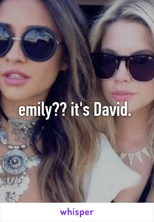 emily?? it's David. 