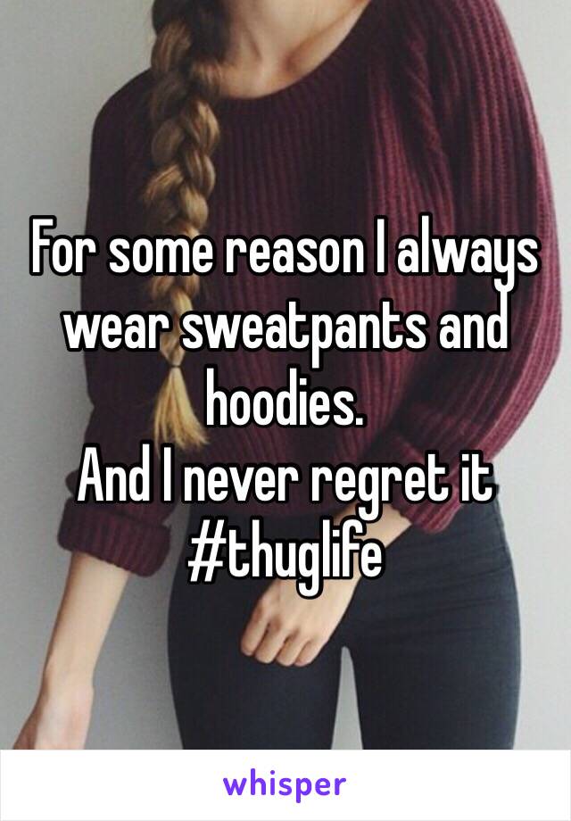 For some reason I always wear sweatpants and hoodies.
And I never regret it
#thuglife