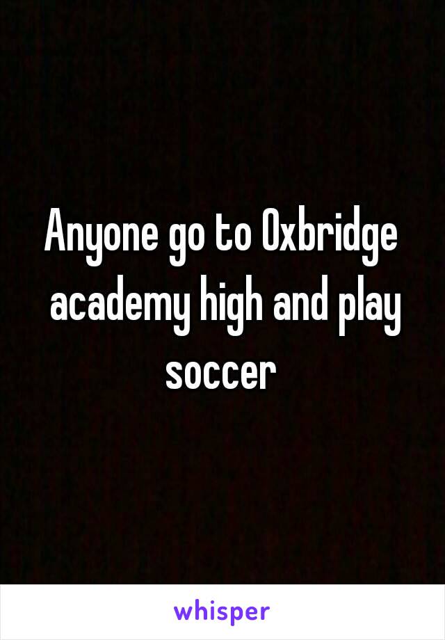 Anyone go to Oxbridge academy high and play soccer 