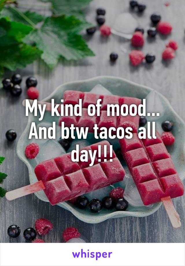 My kind of mood...
And btw tacos all day!!!