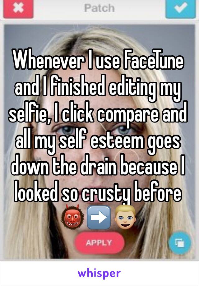 Whenever I use FaceTune and I finished editing my selfie, I click compare and all my self esteem goes down the drain because I looked so crusty before 👹➡️👱🏼