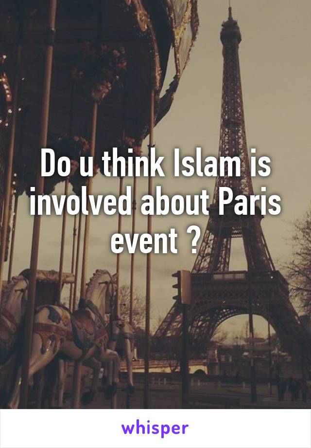 Do u think Islam is involved about Paris event ?
