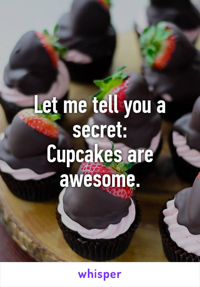 Let me tell you a secret:
Cupcakes are awesome.