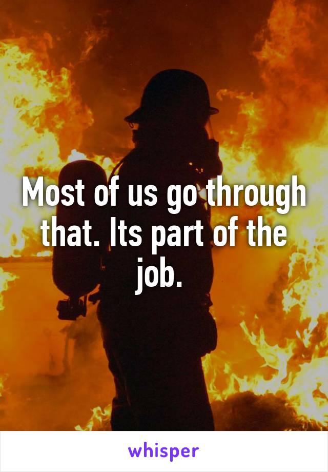 Most of us go through that. Its part of the job. 