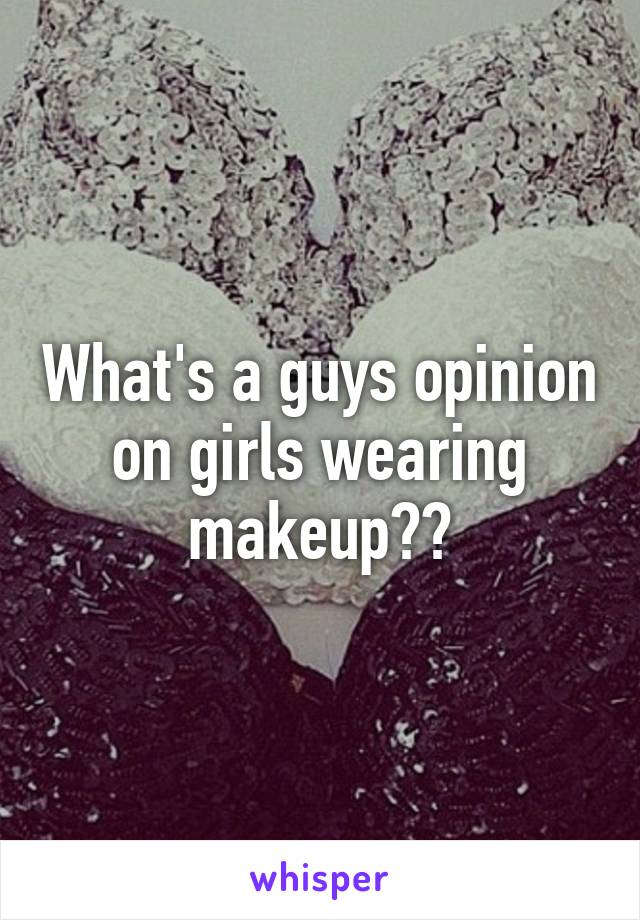 What's a guys opinion on girls wearing makeup??