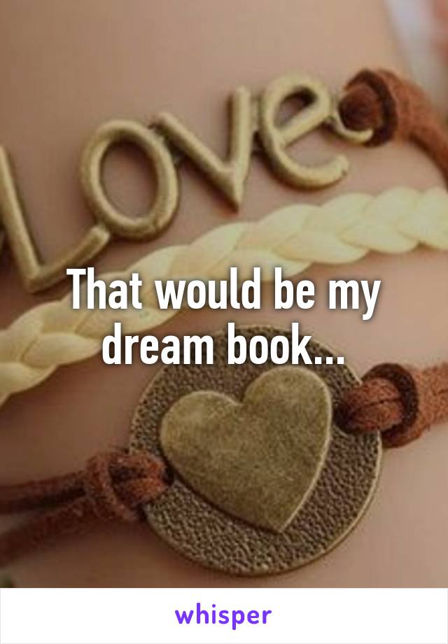 That would be my dream book...