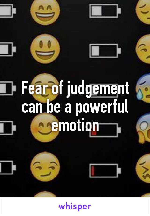 Fear of judgement can be a powerful emotion