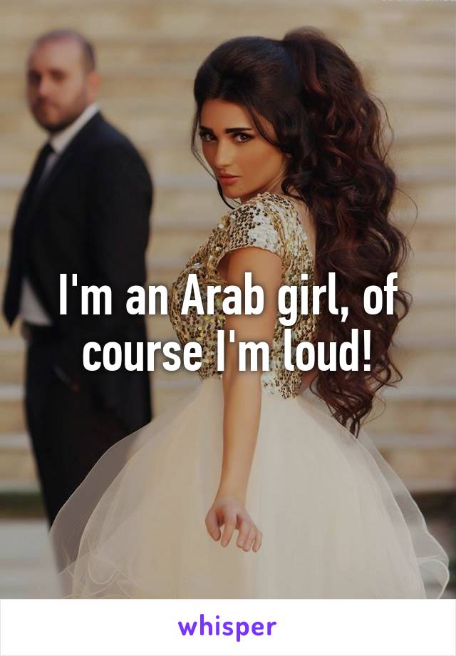 I'm an Arab girl, of course I'm loud!