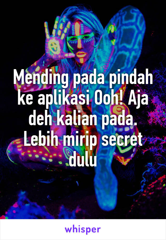 Mending pada pindah ke aplikasi Ooh! Aja deh kalian pada. Lebih mirip secret dulu