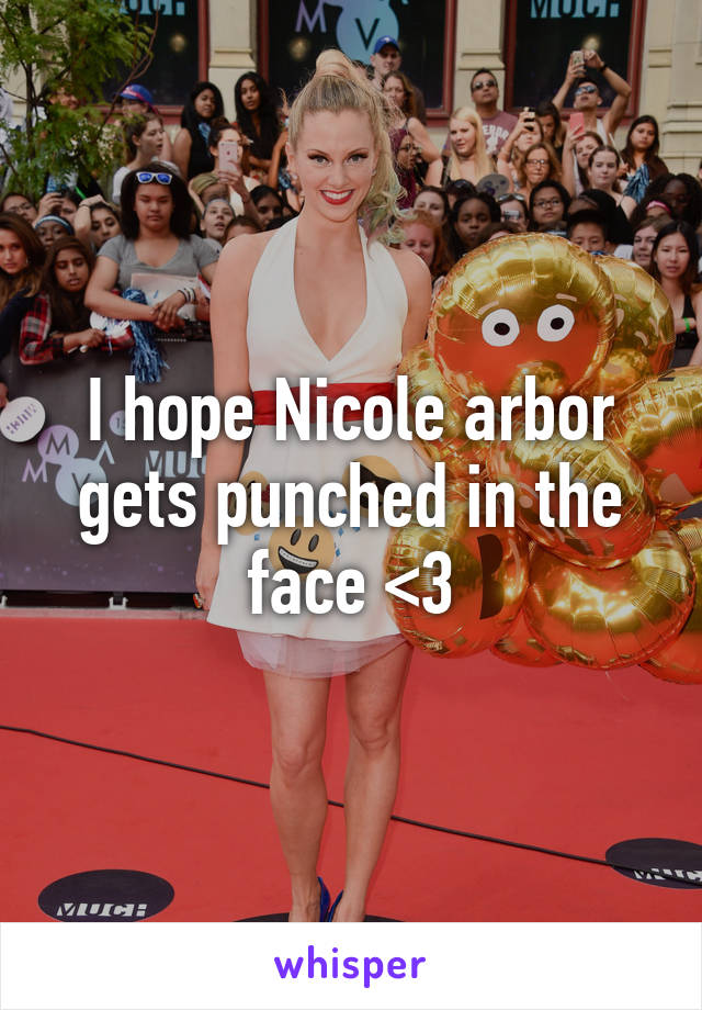 I hope Nicole arbor gets punched in the face <3