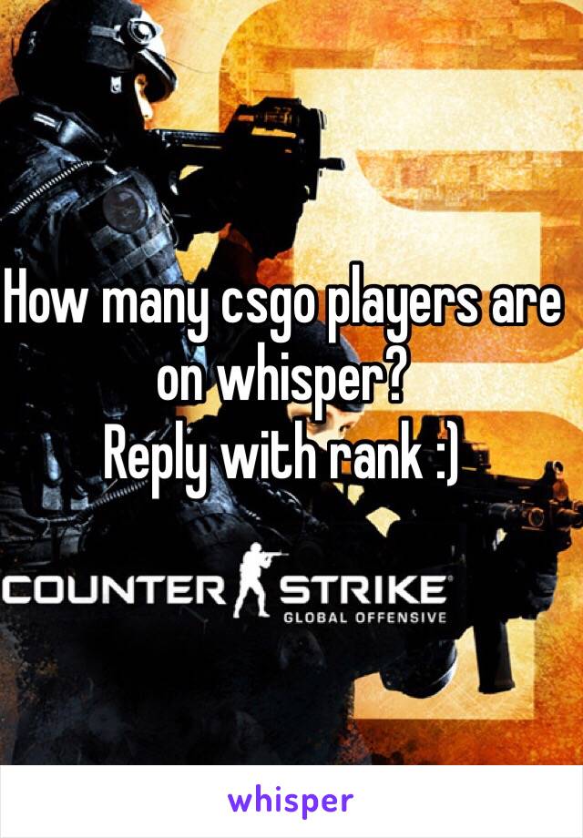 How many csgo players are on whisper?
Reply with rank :)