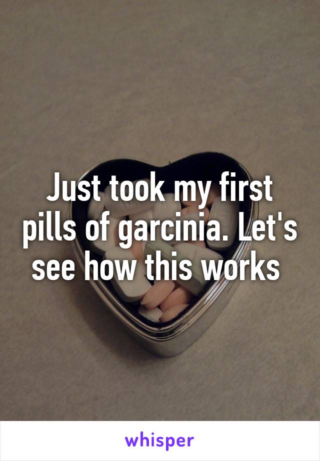 Just took my first pills of garcinia. Let's see how this works 