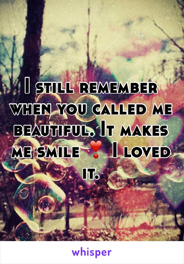 I still remember when you called me beautiful. It makes me smile ❣ I loved it. 