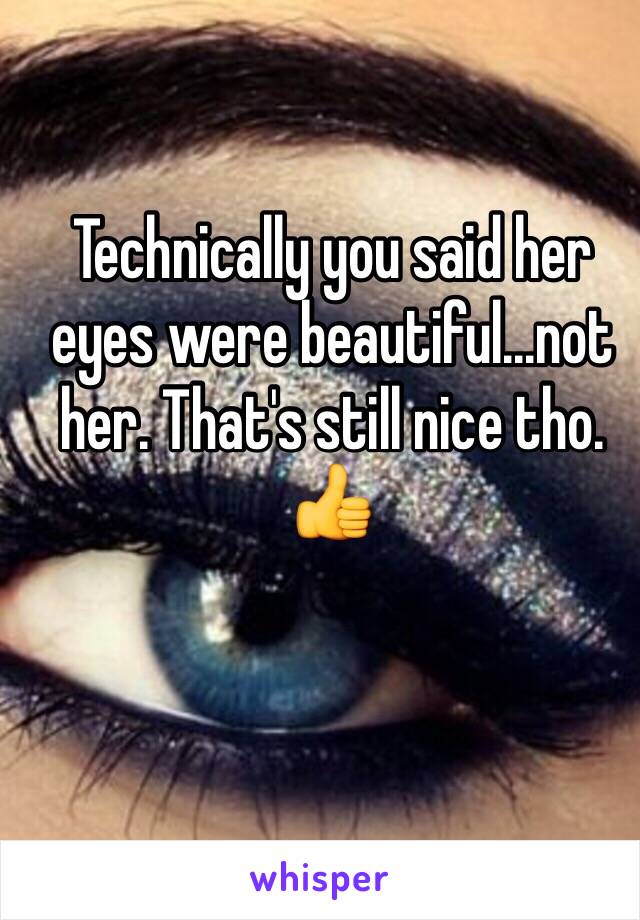 Technically you said her eyes were beautiful...not her. That's still nice tho. 👍