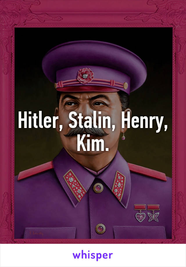 Hitler, Stalin, Henry, Kim.