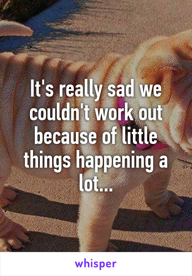 It's really sad we couldn't work out because of little things happening a lot...