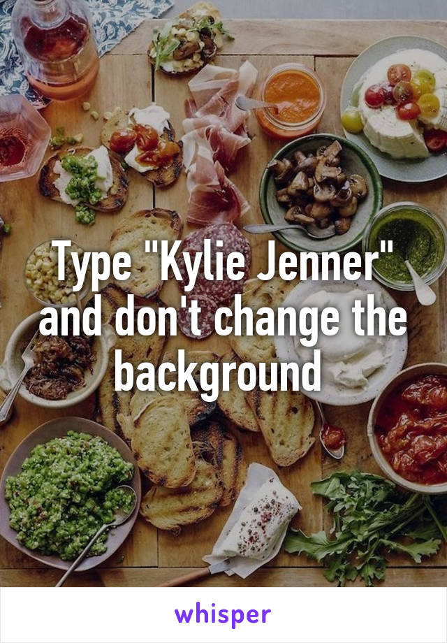 Type "Kylie Jenner" and don't change the background 