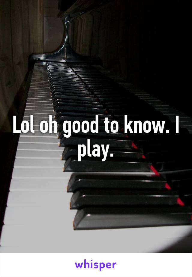 Lol oh good to know. I play.