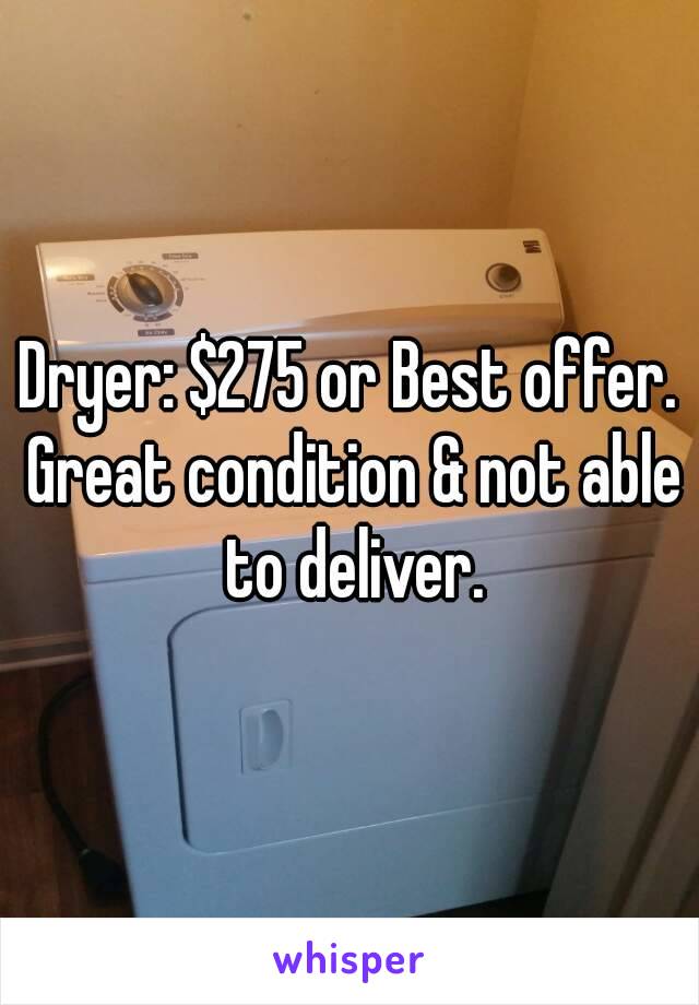 Dryer: $275 or Best offer. Great condition & not able to deliver.