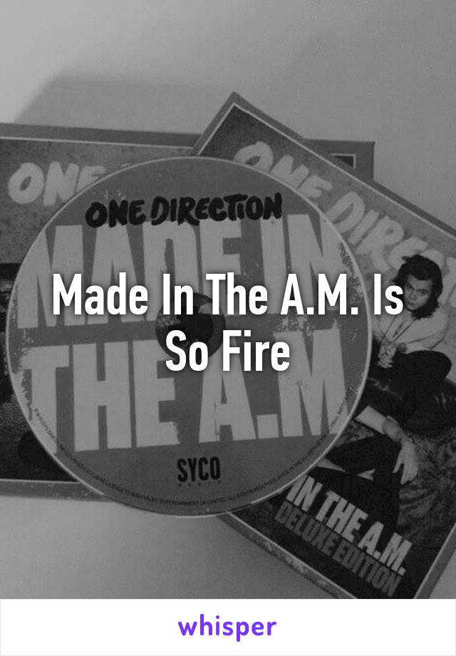 Made In The A.M. Is So Fire