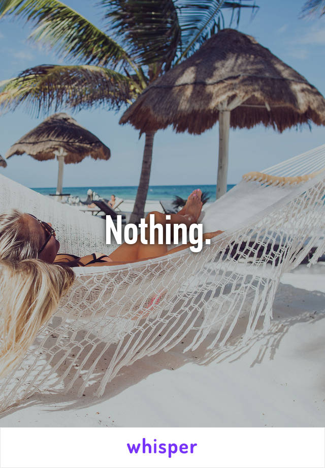 Nothing. 