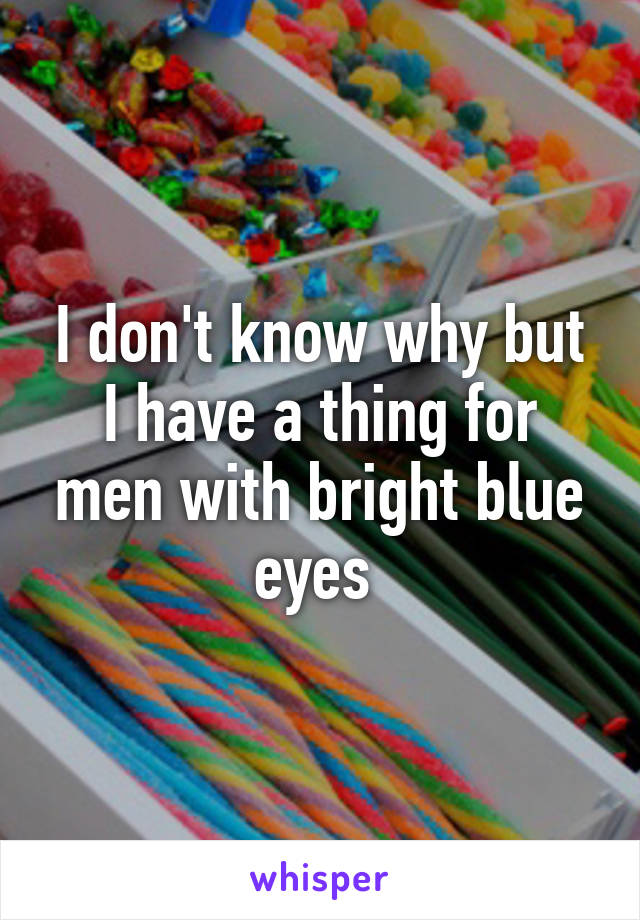 I don't know why but I have a thing for men with bright blue eyes 