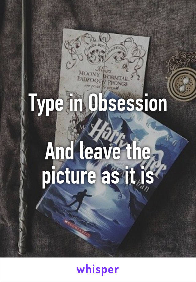 Type in Obsession

And leave the picture as it is