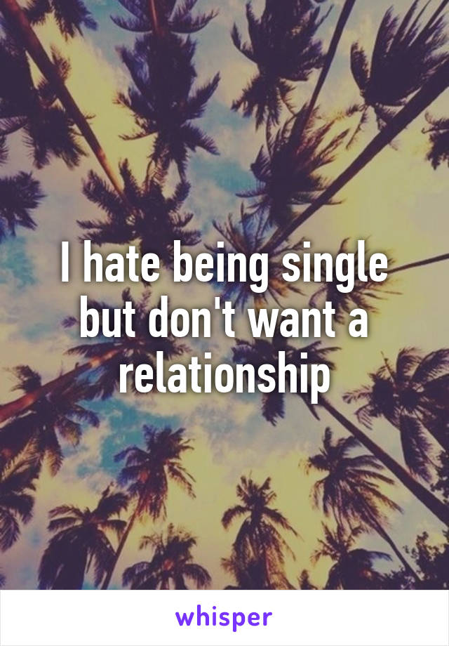 I hate being single but don't want a relationship