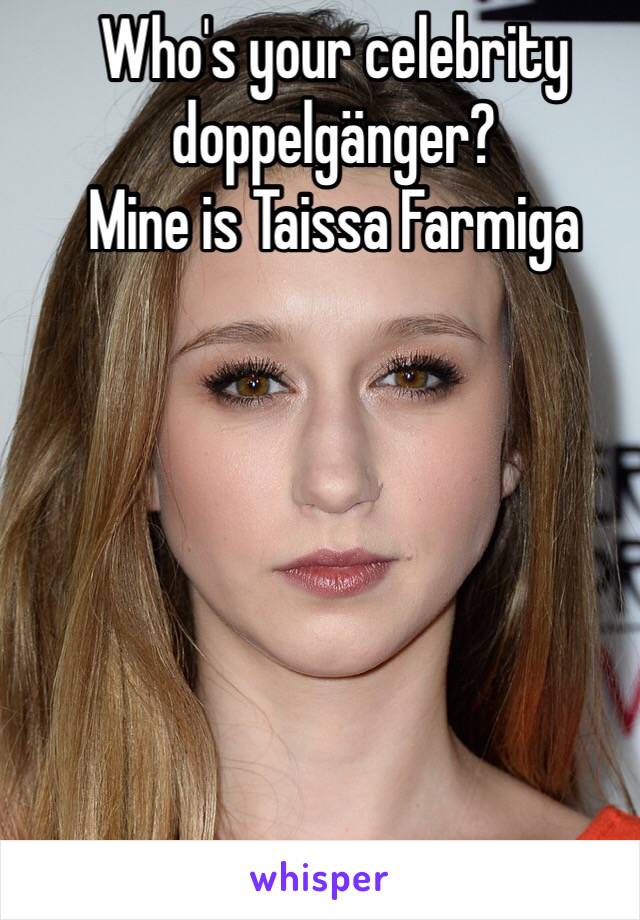 Who's your celebrity doppelgänger?
Mine is Taissa Farmiga