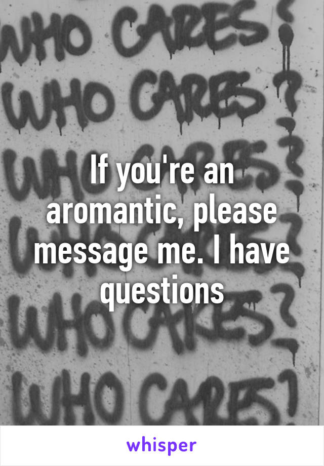 If you're an aromantic, please message me. I have questions