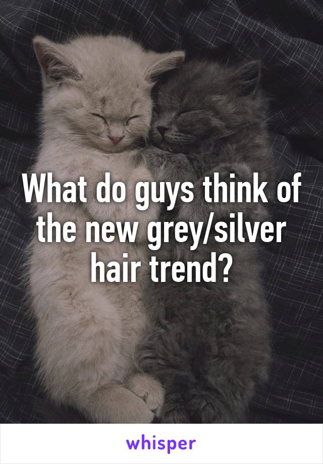 What do guys think of the new grey/silver hair trend?