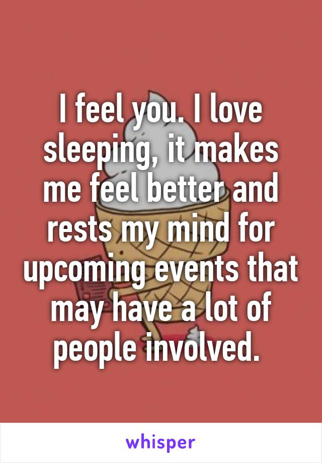 I feel you. I love sleeping, it makes me feel better and rests my mind for upcoming events that may have a lot of people involved. 