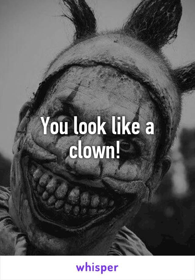 You look like a clown! 