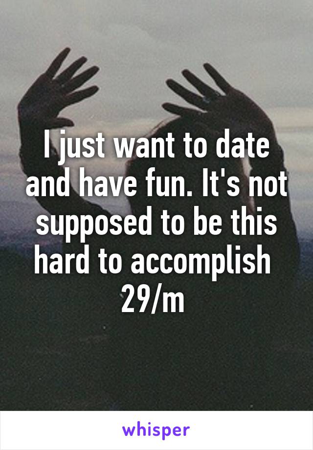 I just want to date and have fun. It's not supposed to be this hard to accomplish 
29/m 