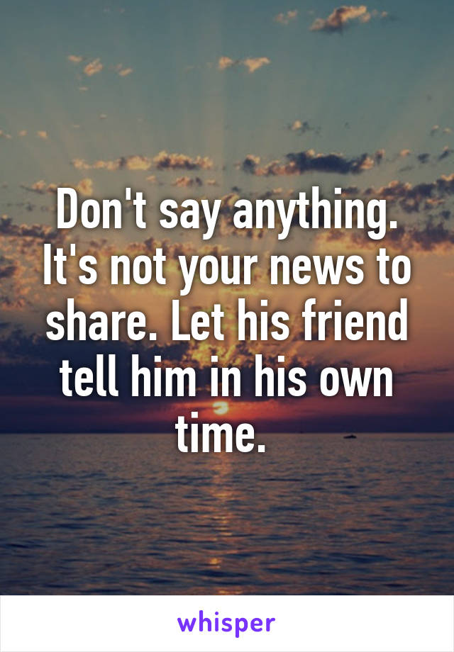 Don't say anything. It's not your news to share. Let his friend tell him in his own time. 