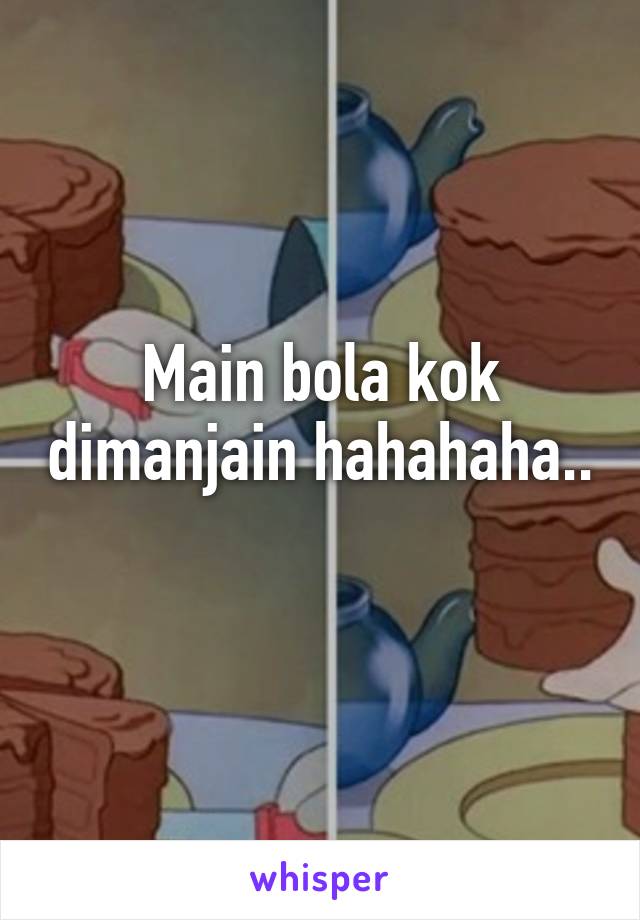 Main bola kok dimanjain hahahaha.. 