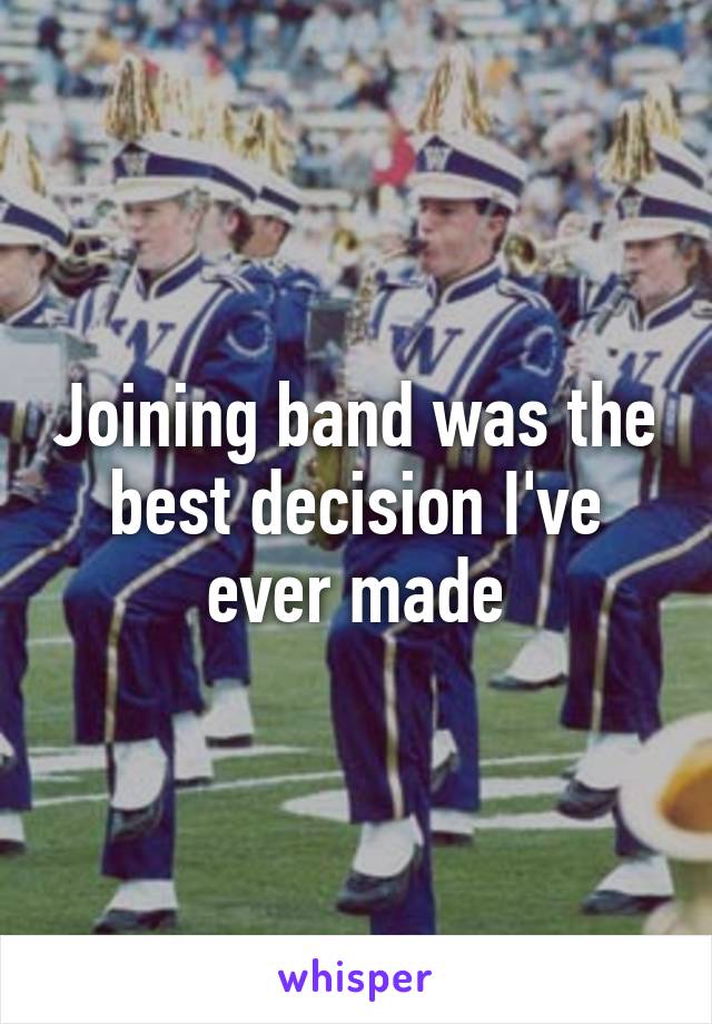 Joining band was the best decision I've ever made