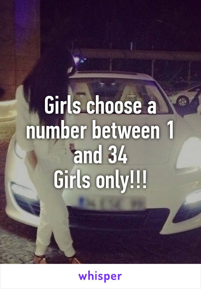 Girls choose a number between 1 and 34
Girls only!!!