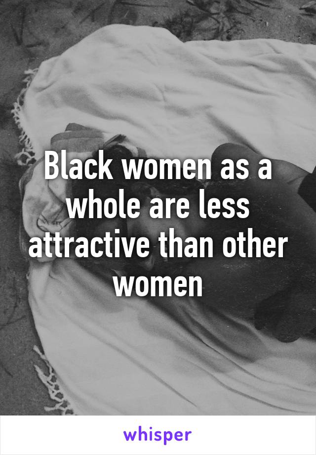 Black women as a whole are less attractive than other women