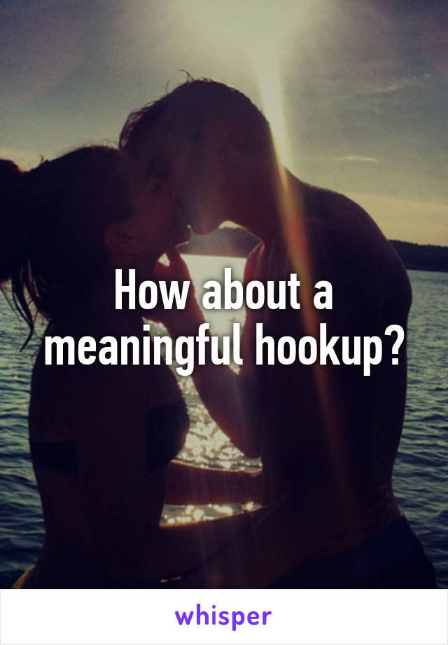 How about a meaningful hookup?