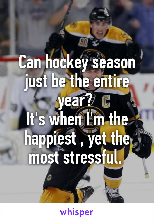 Can hockey season just be the entire year? 
It's when I'm the happiest , yet the most stressful. 