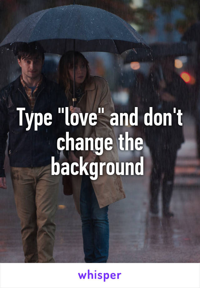 Type "love" and don't change the background 