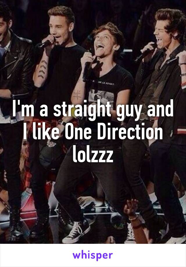 I'm a straight guy and I like One Direction lolzzz