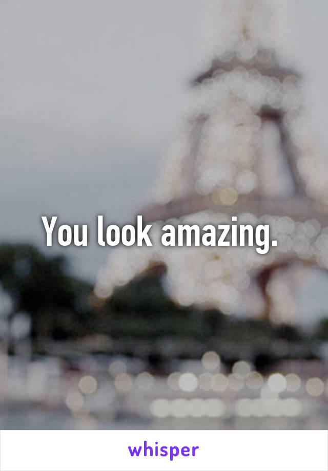 You look amazing. 