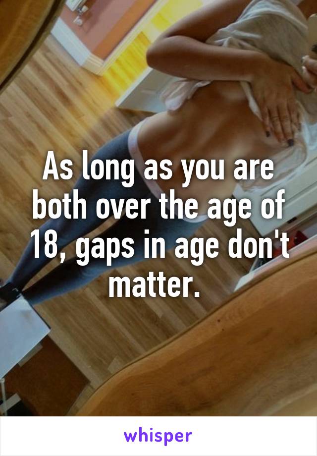 As long as you are both over the age of 18, gaps in age don't matter. 