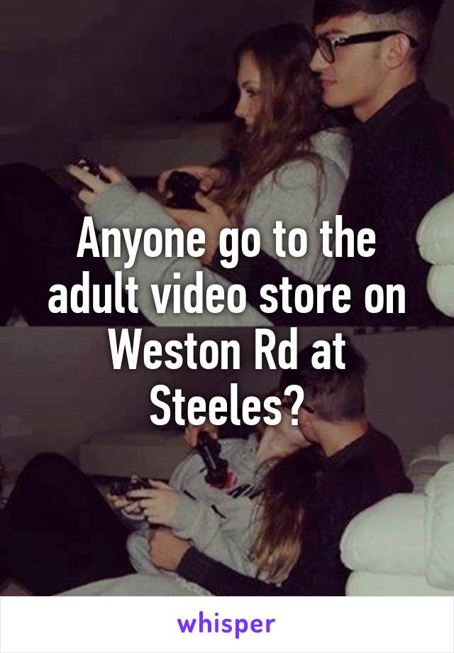 Anyone go to the adult video store on Weston Rd at Steeles?