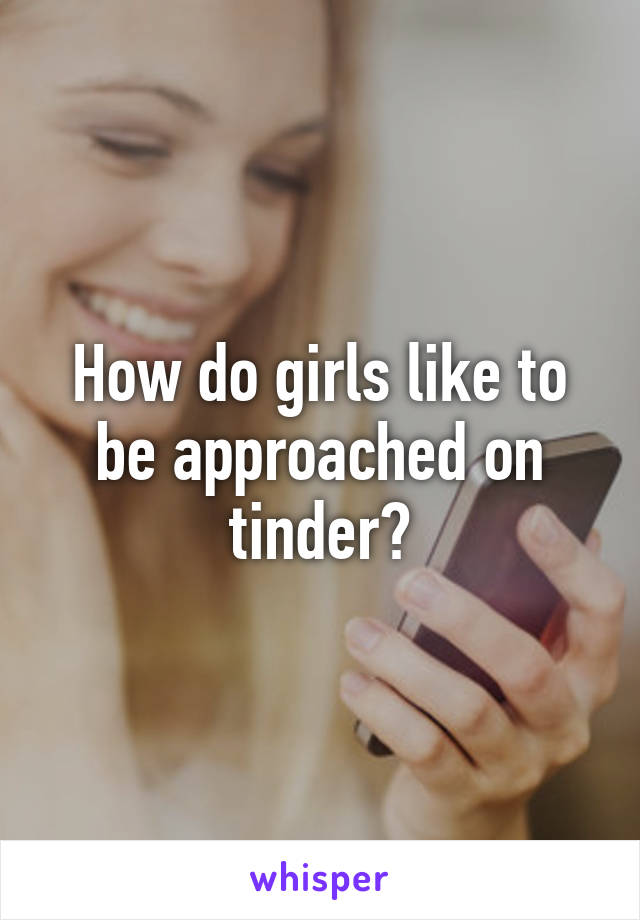 How do girls like to be approached on tinder?