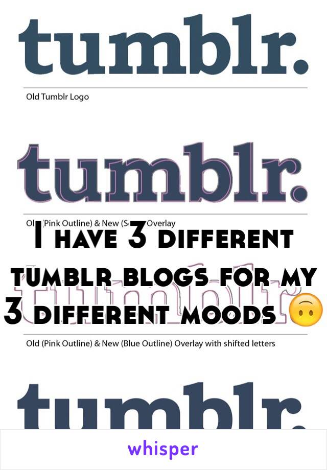 I have 3 different tumblr blogs for my 3 different moods 🙃